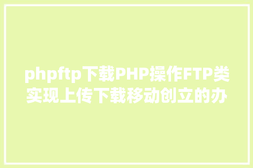 phpftp下载PHP操作FTP类实现上传下载移动创立的办法