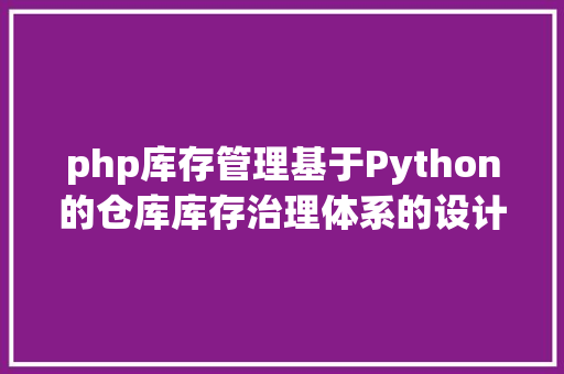 php库存管理基于Python的仓库库存治理体系的设计和实现 JavaScript