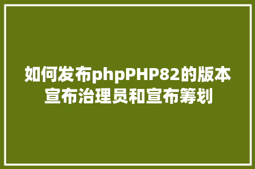 如何发布phpPHP82的版本宣布治理员和宣布筹划