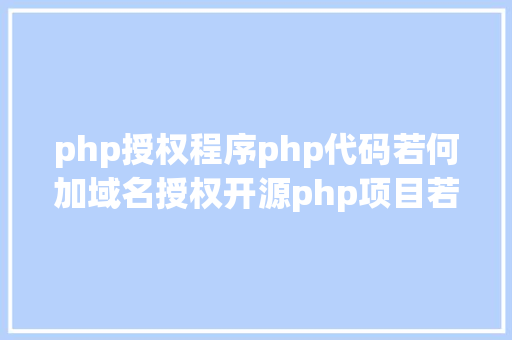 php授权程序php代码若何加域名授权开源php项目若何掩护版权 贸易授权 NoSQL