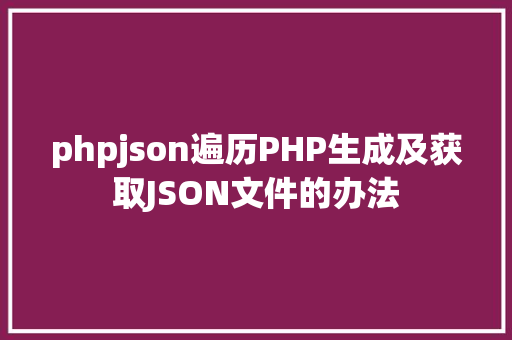 phpjson遍历PHP生成及获取JSON文件的办法 Angular