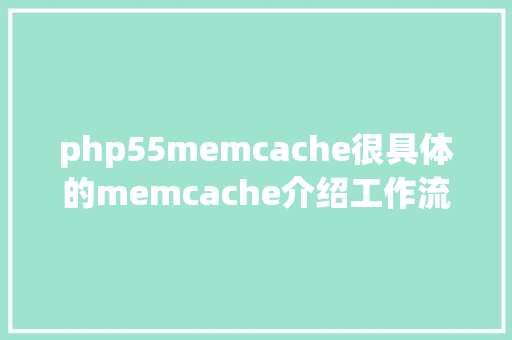 php55memcache很具体的memcache介绍工作流程实现道理拜访模子和指令汇总