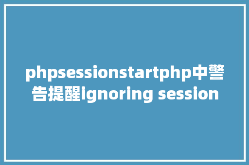 phpsessionstartphp中警告提醒ignoring sessionstart 解决办法 Java