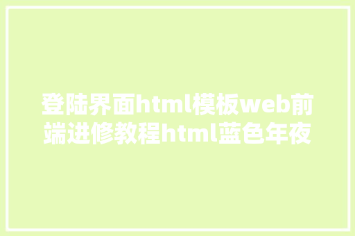 登陆界面html模板web前端进修教程html蓝色年夜气全屏登录页面开辟