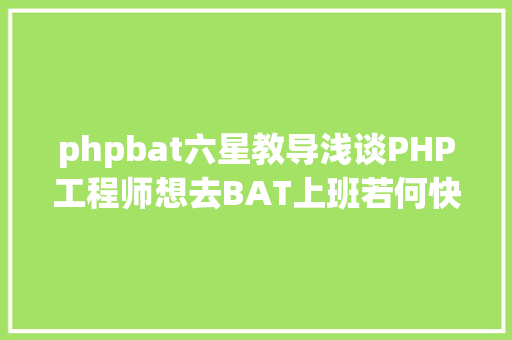 phpbat六星教导浅谈PHP工程师想去BAT上班若何快速进入BAT工作 Python