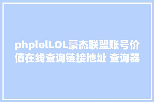 phplolLOL豪杰联盟账号价值在线查询链接地址 查询器对象功效介绍