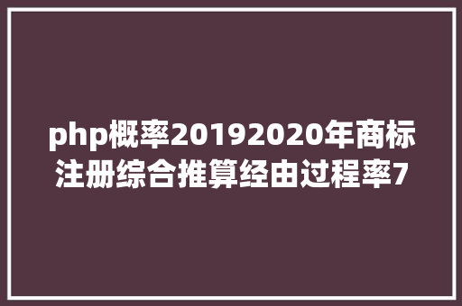 php概率20192020年商标注册综合推算经由过程率7265