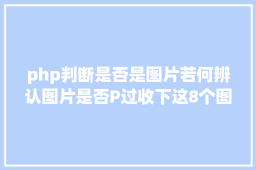 php判断是否是图片若何辨认图片是否P过收下这8个图片辨认神器 Ruby