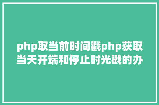 php取当前时间戳php获取当天开端和停止时光戳的办法 HTML