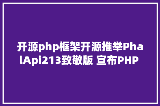 开源php框架开源推举PhalApi213致敬版 宣布PHP 轻量级开源接口框架