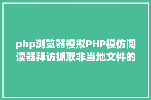 php浏览器模拟PHP模仿阅读器拜访抓取非当地文件的几种办法爬虫 Python