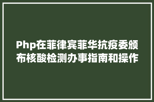 Php在菲律宾菲华抗疫委颁布核酸检测办事指南和操作流程办事在菲同胞