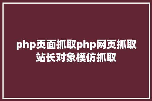 php页面抓取php网页抓取站长对象模仿抓取