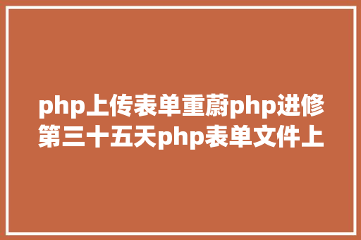 php上传表单重蔚php进修第三十五天php表单文件上传 Java