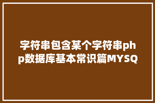 字符串包含某个字符串php数据库基本常识篇MYSQL若何断定某字段是否包括某字符串 HTML