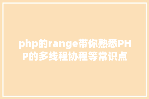 php的range带你熟悉PHP的多线程协程等常识点