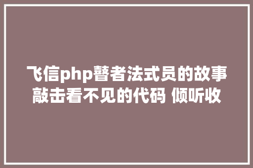 飞信php瞽者法式员的故事敲击看不见的代码 倾听收集世界