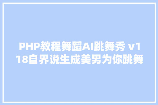 PHP教程舞蹈AI跳舞秀 v118自界说生成美男为你跳舞作风多变解锁会员