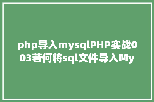 php导入mysqlPHP实战003若何将sql文件导入MySQL数据库 JavaScript