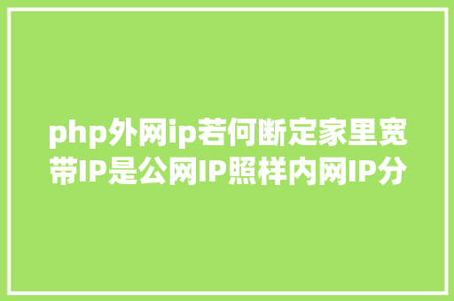 php外网ip若何断定家里宽带IP是公网IP照样内网IP分享几种办法参考