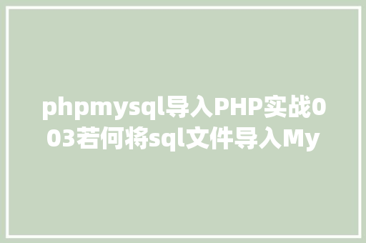 phpmysql导入PHP实战003若何将sql文件导入MySQL数据库 Angular