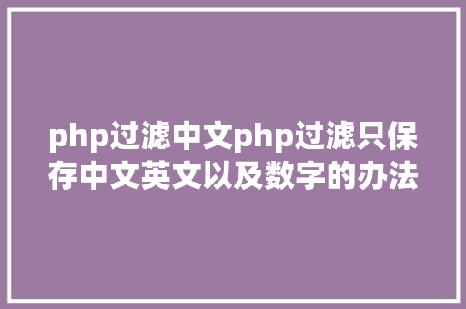 php过滤中文php过滤只保存中文英文以及数字的办法 SQL