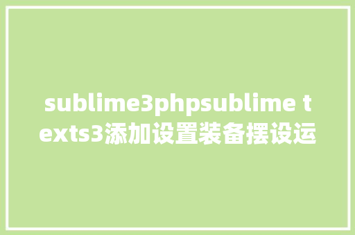 sublime3phpsublime texts3添加设置装备摆设运行php代码编译的图文教程 SQL