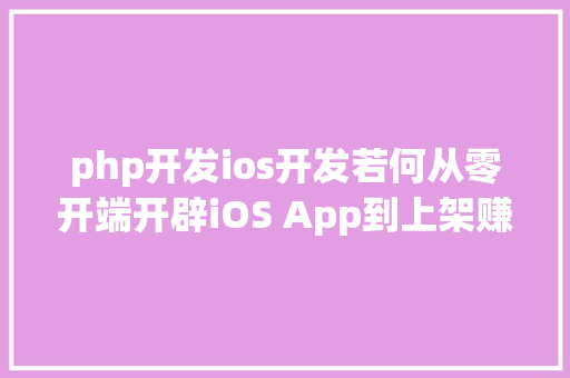 php开发ios开发若何从零开端开辟iOS App到上架赚钱附完全源码 Vue.js