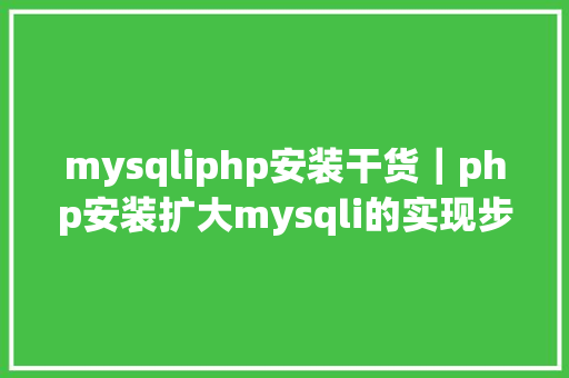 mysqliphp安装干货｜php安装扩大mysqli的实现步调及报错解决方法