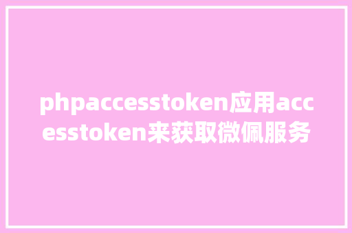 phpaccesstoken应用accesstoken来获取微佩服务器IP地址 SQL