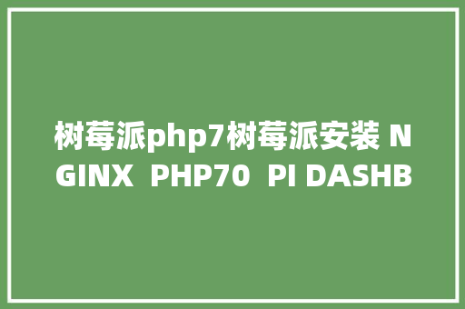 树莓派php7树莓派安装 NGINX  PHP70  PI DASHBOARD