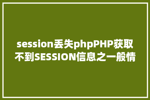 session丢失phpPHP获取不到SESSION信息之一般情形解决计划 AJAX