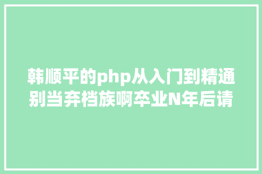 韩顺平的php从入门到精通别当弃档族啊卒业N年后请不要像我一样被档案烦逝世 Webpack