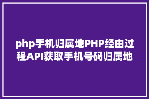 php手机归属地PHP经由过程API获取手机号码归属地手机号码 CSS