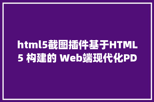 html5截图插件基于HTML5 构建的 Web端现代化PDF在线预览插件PDFjs RESTful API