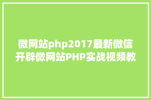 微网站php2017最新微信开辟微网站PHP实战视频教程网盘下载