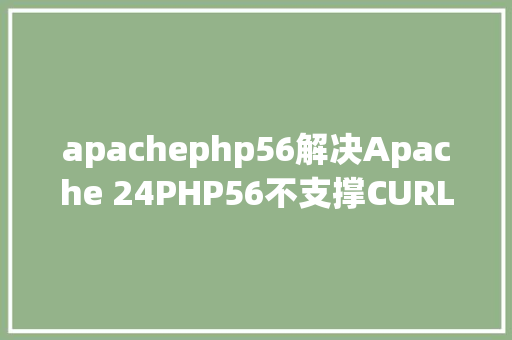 apachephp56解决Apache 24PHP56不支撑CURL