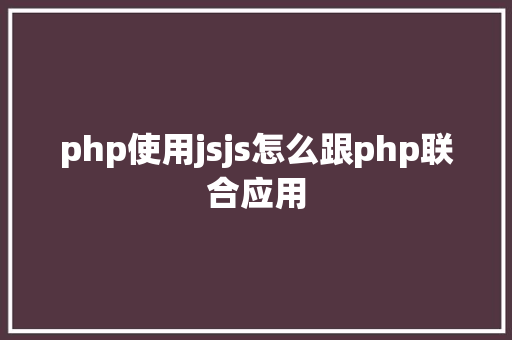 php使用jsjs怎么跟php联合应用