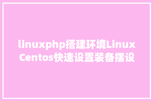 linuxphp搭建环境LinuxCentos快速设置装备摆设PHP运行情况 PHP