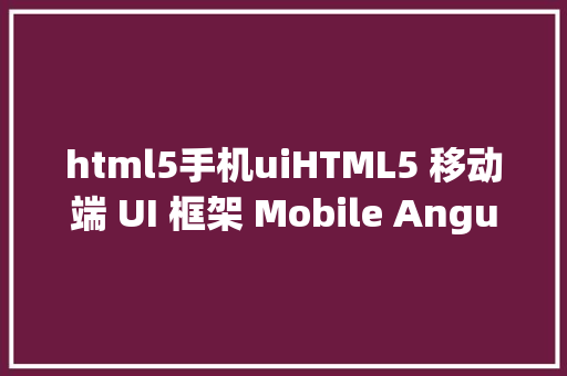 html5手机uiHTML5 移动端 UI 框架 Mobile Angular UI