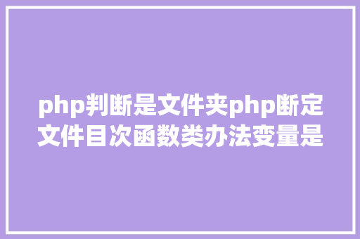 php判断是文件夹php断定文件目次函数类办法变量是否存在 HTML