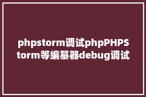 phpstorm调试phpPHPStorm等编纂器debug调试包含应用postmansoapUI Java