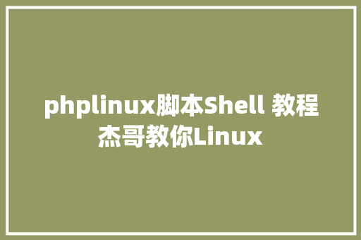 phplinux脚本Shell 教程杰哥教你Linux