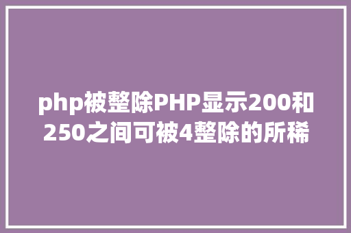 php被整除PHP显示200和250之间可被4整除的所稀有字 GraphQL