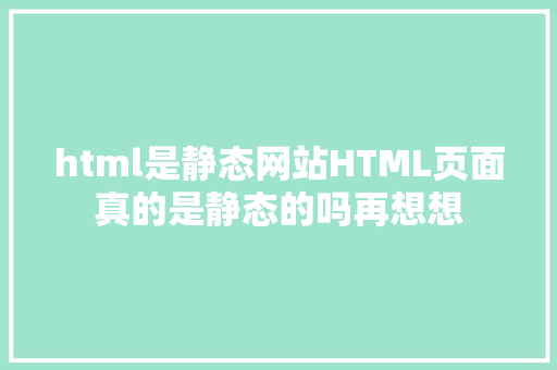 html是静态网站HTML页面真的是静态的吗再想想 PHP