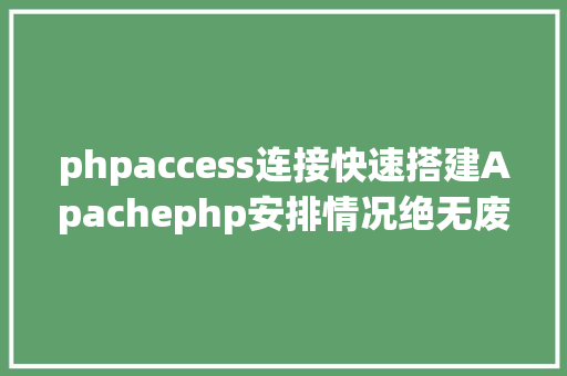 phpaccess连接快速搭建Apachephp安排情况绝无废话 PHP