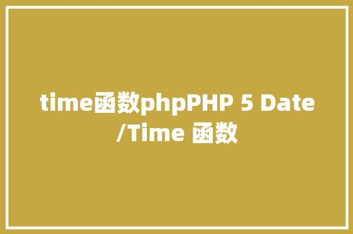 time函数phpPHP 5 Date/Time 函数 Docker