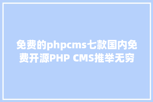 免费的phpcms七款国内免费开源PHP CMS推举无穷制可商用 Angular