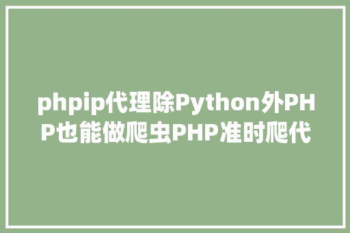 phpip代理除Python外PHP也能做爬虫PHP准时爬代替理IP JavaScript