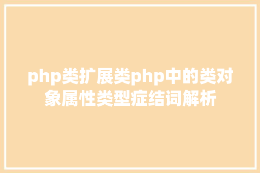 php类扩展类php中的类对象属性类型症结词解析 Python